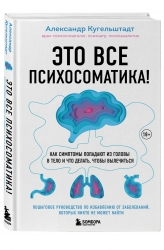 Фото Издательство Эксмо - Это все психосоматика! Как симптомы попадают из головы в тело и что делать, чтобы вылечиться, Александр Кугельштадт