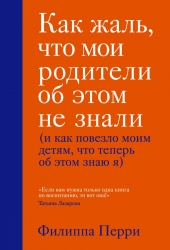 Фото Издательство Эксмо - Как жаль, что мои родители об этом не знали (и как повезло моим детям, что теперь об этом знаю я), Филиппа Перри