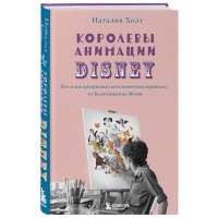 Издательство Эксмо - Королевы анимации Disney. Кто и как придумывал всем известных принцесс: от Белоснежки до Мулан, Наталия Холт