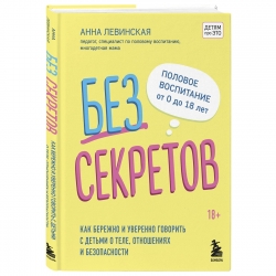 Фото Издательство Эксмо - Без секретов. Как бережно и уверенно говорить с детьми о теле, отношениях и безопасности, Левинская А.Ю.