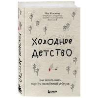 Издательство Эксмо - Холодное детство. Как начать жить, если ты нелюбимый ребенок, Яна Колотова