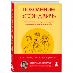 Фото Издательство Эксмо - Поколение "сэндвич". Простить родителей, понять детей и научиться заботиться о себе, Светлана Комиссарук