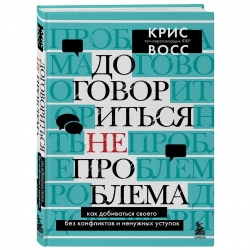 Фото Издательство Эксмо - Договориться не проблема. Как добиваться своего без конфликтов и ненужных уступок, Крис Восс